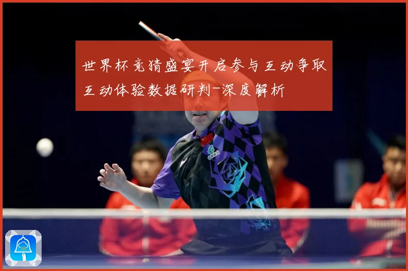 世界杯竞猜盛宴开启参与互动争取互动体验数据研判-深度解析