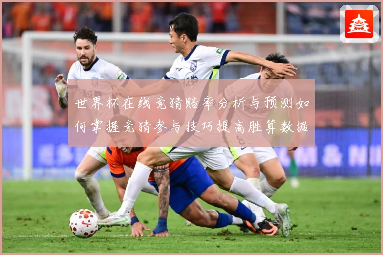 世界杯在线竞猜赔率分析与预测如何掌握竞猜参与技巧提高胜算数据研判-深度解析