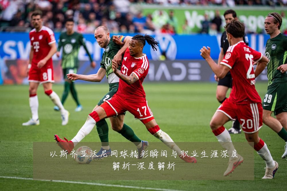 以斯齐亚沃尼网球精彩瞬间与职业生涯深度解析-深度解析