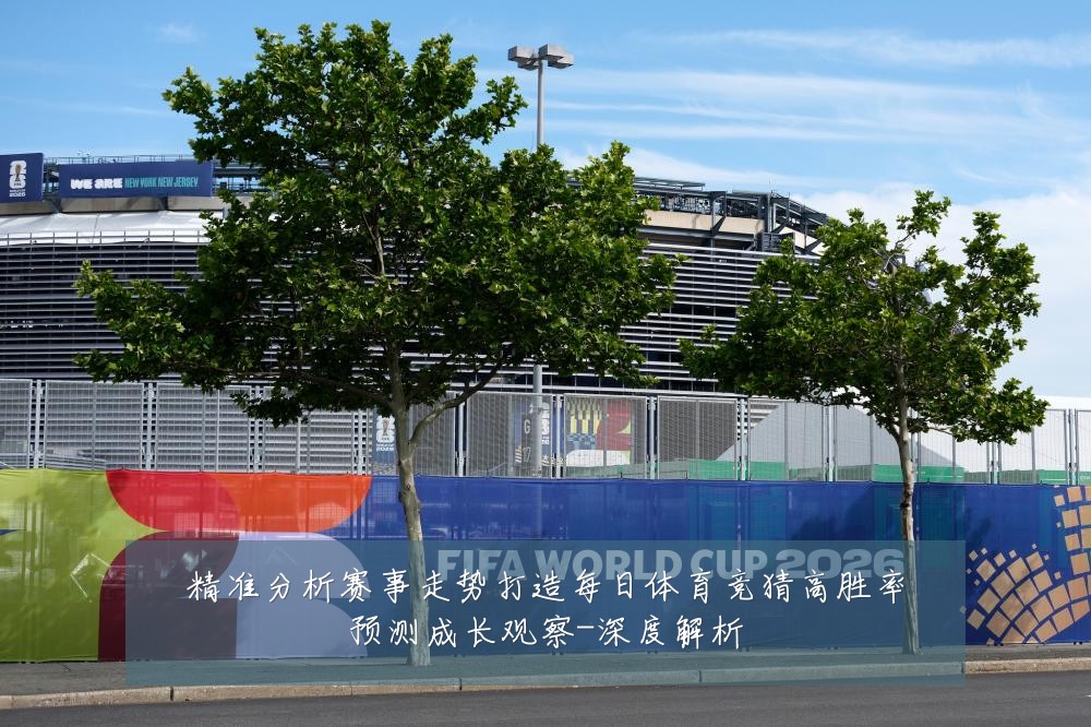 精准分析赛事走势打造每日体育竞猜高胜率预测成长观察-深度解析