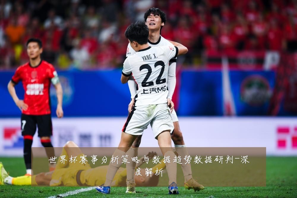 世界杯赛事分析策略与数据趋势数据研判-深度解析