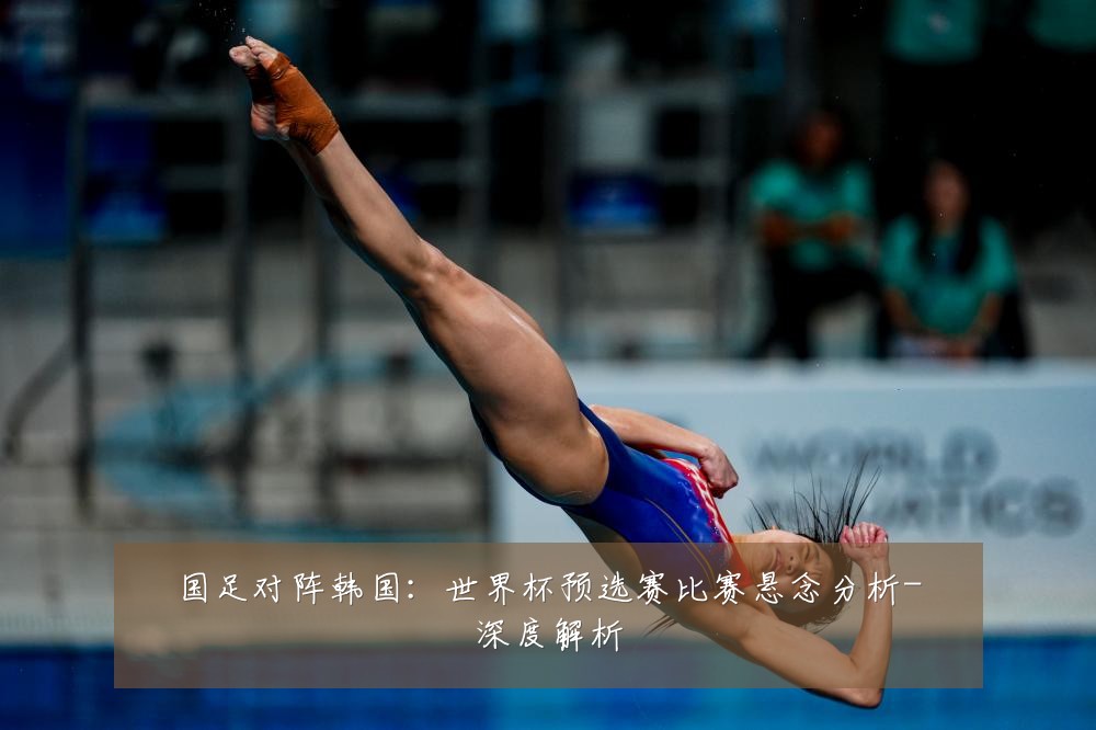 国足对阵韩国：世界杯预选赛比赛悬念分析-深度解析