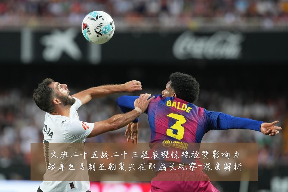 文班二十五战二十三胜表现惊艳被赞影响力超库里马刺王朝复兴在即成长观察-深度解析