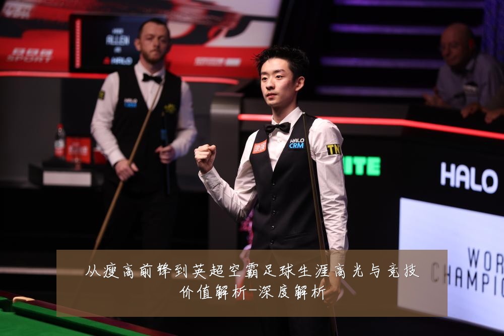从瘦高前锋到英超空霸足球生涯高光与竞技价值解析-深度解析