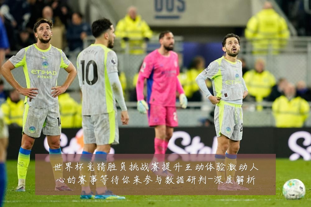世界杯竞猜胜负挑战赛提升互动体验激动人心的赛事等待你来参与数据研判-深度解析